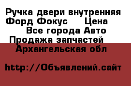 Ручка двери внутренняя Форд Фокус 2 › Цена ­ 200 - Все города Авто » Продажа запчастей   . Архангельская обл.